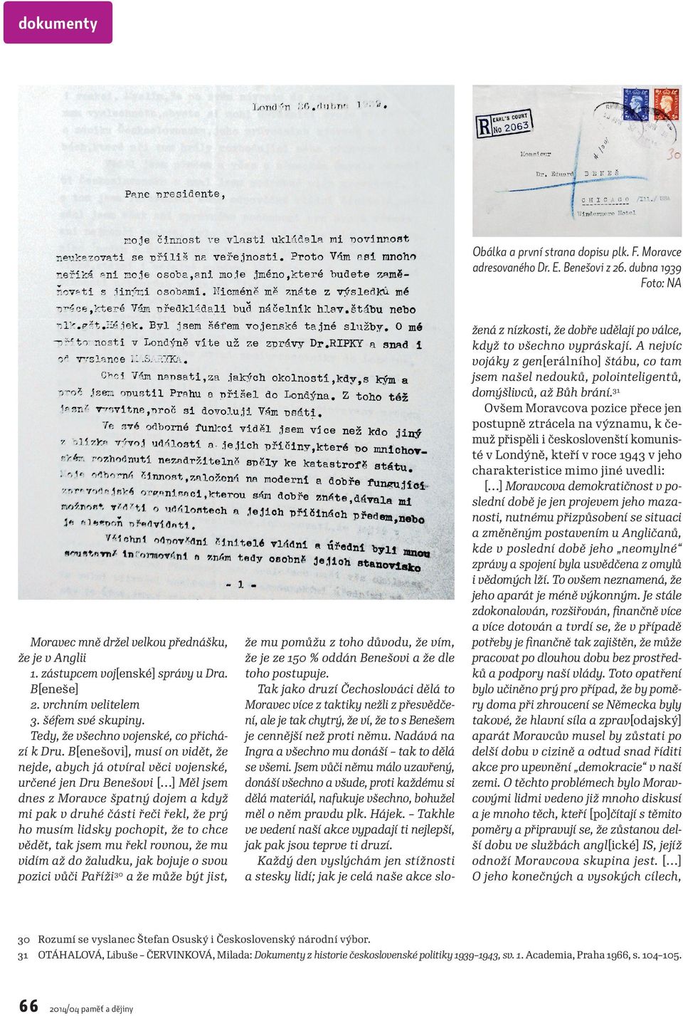 B[enešovi], musí on vidět, že nejde, abych já otvíral věci vojenské, určené jen Dru Benešovi [ ] Měl jsem dnes z Moravce špatný dojem a když mi pak v druhé části řeči řekl, že prý ho musím lidsky