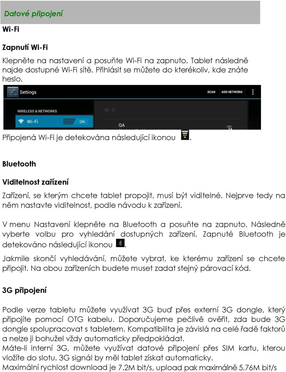 Nejprve tedy na něm nastavte viditelnost, podle návodu k zařízení. V menu Nastavení klepněte na Bluetooth a posuňte na zapnuto. Následně vyberte volbu pro vyhledání dostupných zařízení.