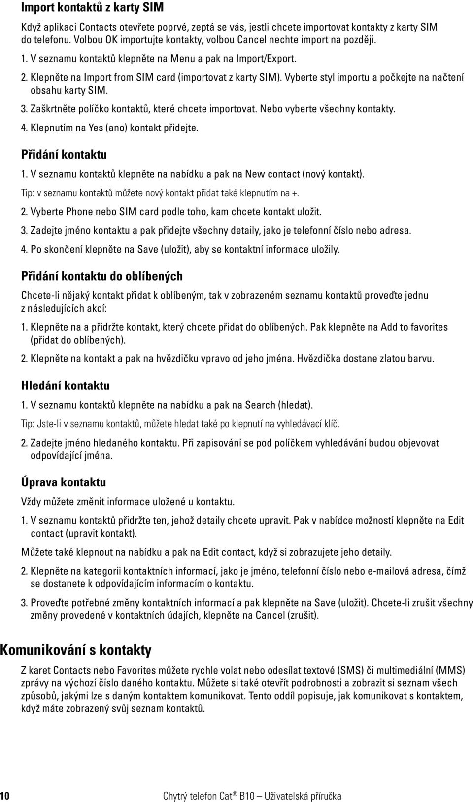 Vyberte styl importu a počkejte na načtení obsahu karty SIM. 3. Zaškrtněte políčko kontaktů, které chcete importovat. Nebo vyberte všechny kontakty. 4. Klepnutím na Yes (ano) kontakt přidejte.