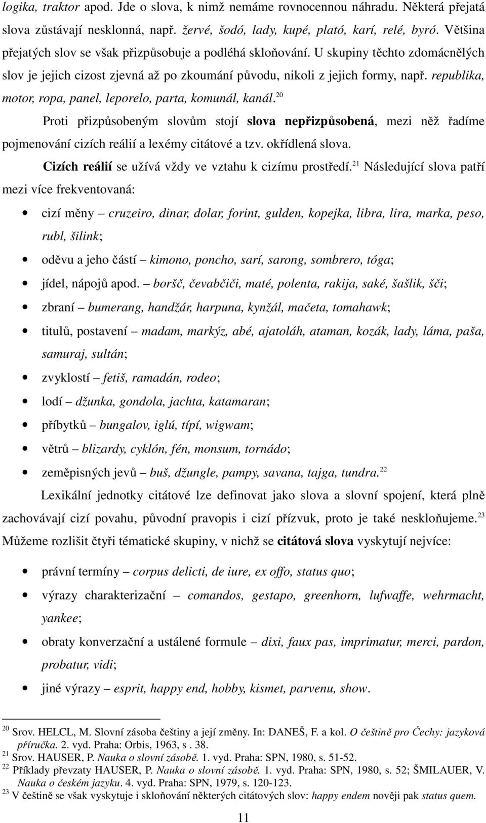 republika, motor, ropa, panel, leporelo, parta, komunál, kanál. 20 Proti přizpůsobeným slovům stojí slova nepřizpůsobená, mezi něž řadíme pojmenování cizích reálií a lexémy citátové a tzv.