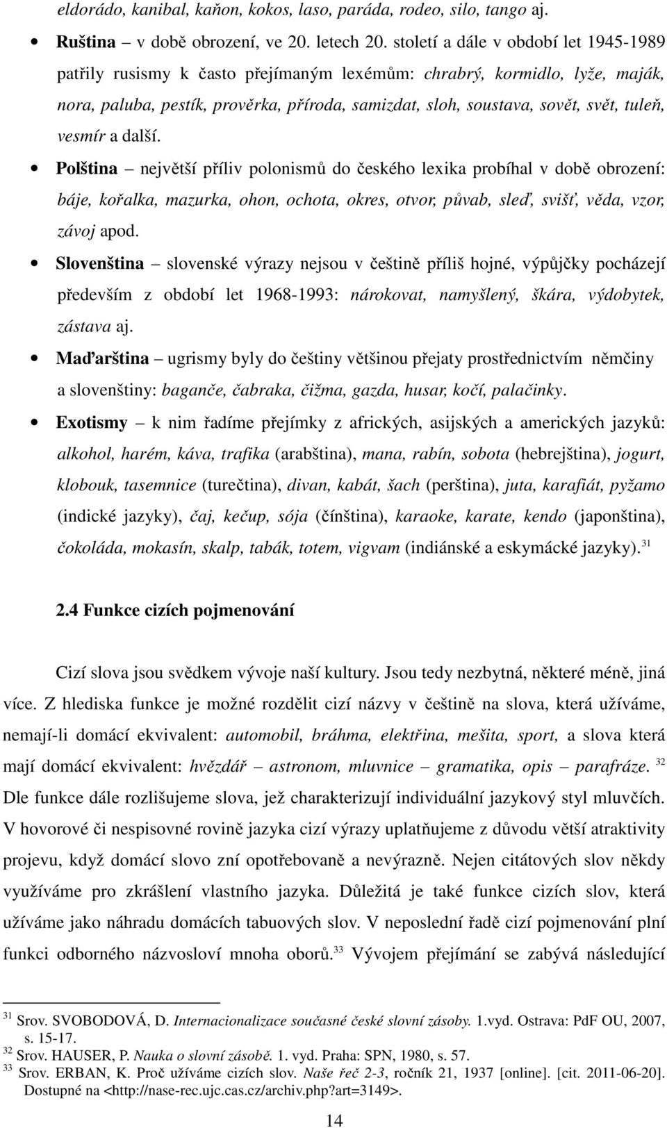 tuleň, vesmír a další. Polština největší příliv polonismů do českého lexika probíhal v době obrození: báje, kořalka, mazurka, ohon, ochota, okres, otvor, půvab, sleď, svišť, věda, vzor, závoj apod.