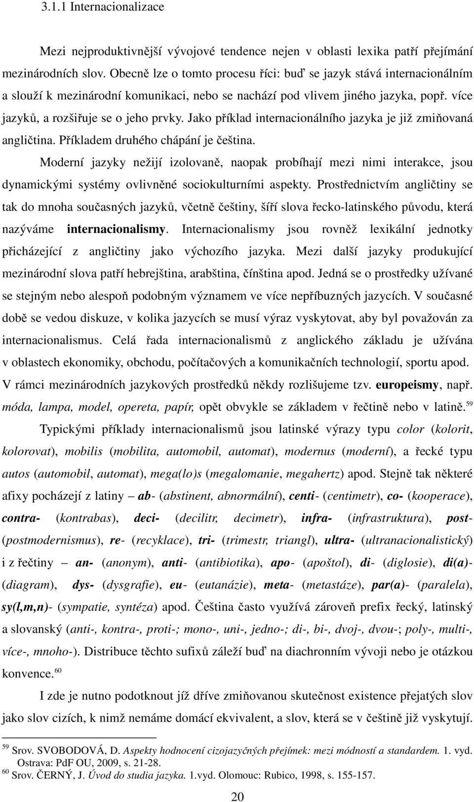 Jako příklad internacionálního jazyka je již zmiňovaná angličtina. Příkladem druhého chápání je čeština.