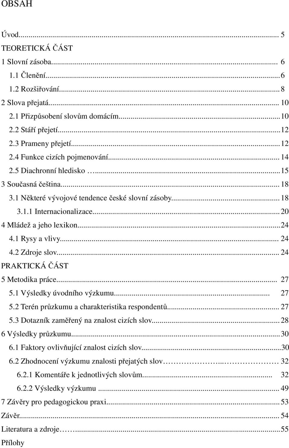 .. 20 4 Mládež a jeho lexikon... 24 4.1 Rysy a vlivy... 24 4.2 Zdroje slov... 24 PRAKTICKÁ ČÁST 5 Metodika práce... 27 5.1 Výsledky úvodního výzkumu... 27 5.2 Terén průzkumu a charakteristika respondentů.