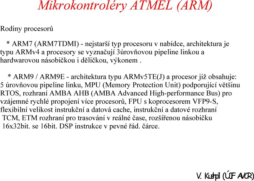 * ARM9 / ARM9E - architektura typu ARMv5TE(J) a procesor již obsahuje: 5 úrovňovou pipeline linku, MPU (Memory Protection Unit) podporující většinu RTOS, rozhraní AMBA AHB