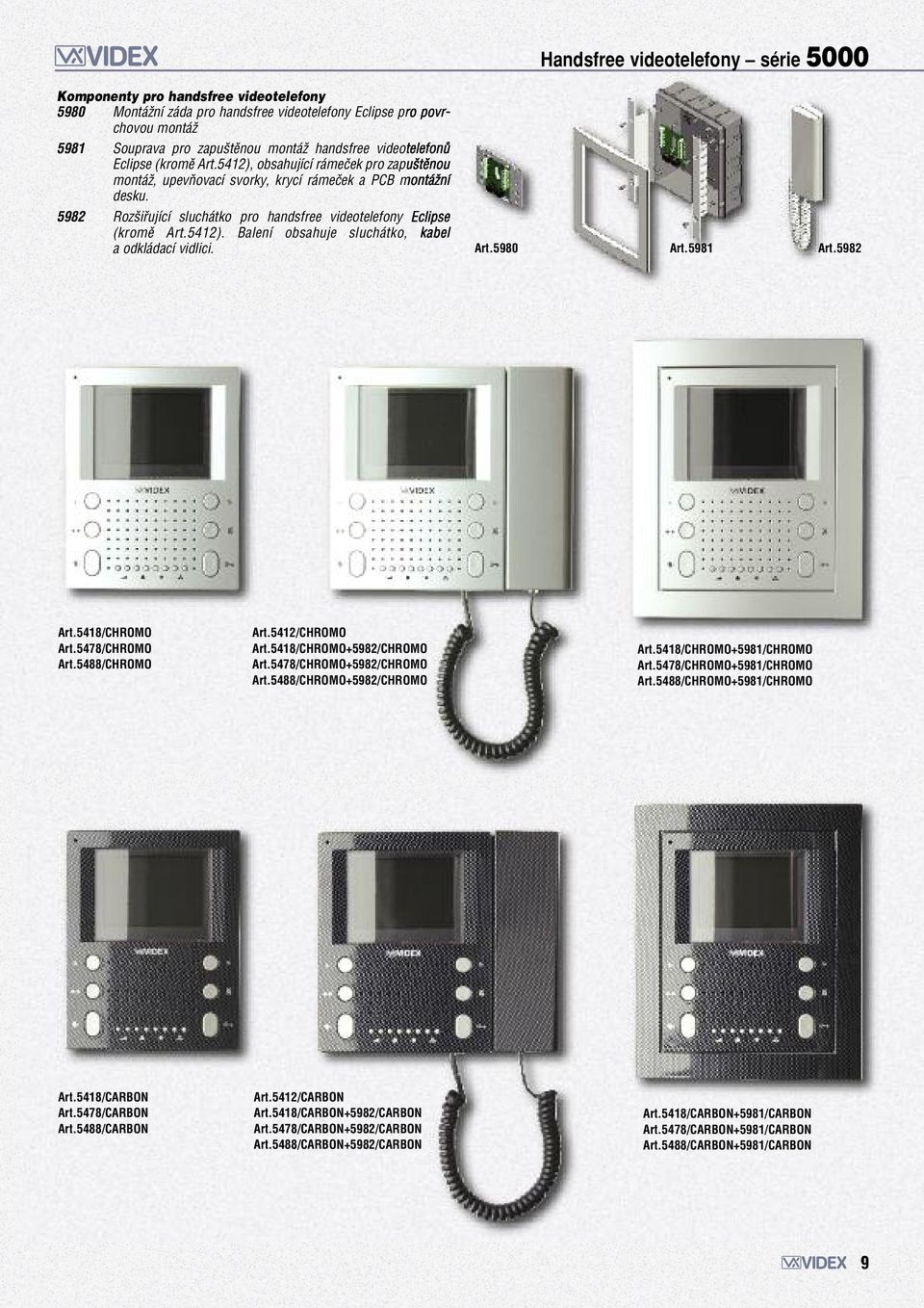5982 Rozifiující sluchátko pro handsfree videotelefony Eclipse (kromû Art.5412). Balení obsahuje sluchátko, kabel a odkládací vidlici. Art.5980 Art.5981 Art.5982 Art.5418/CHROMO Art.5478/CHROMO Art.