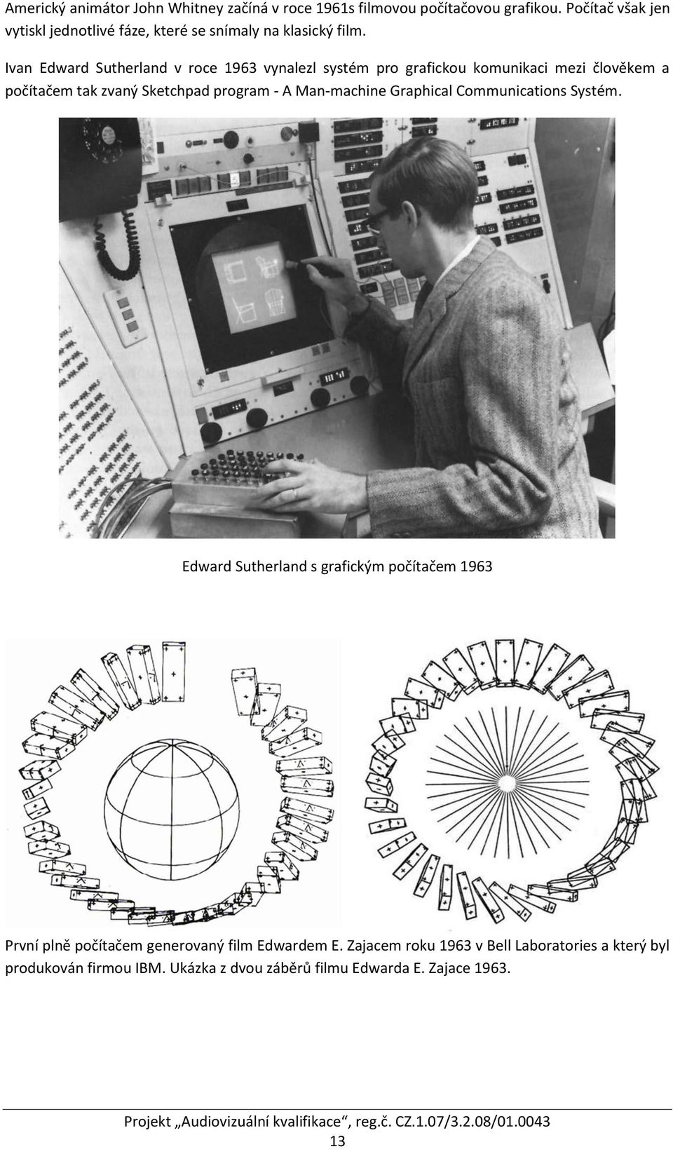 Ivan Edward Sutherland v roce 1963 vynalezl systém pro grafickou komunikaci mezi člověkem a počítačem tak zvaný Sketchpad program - A