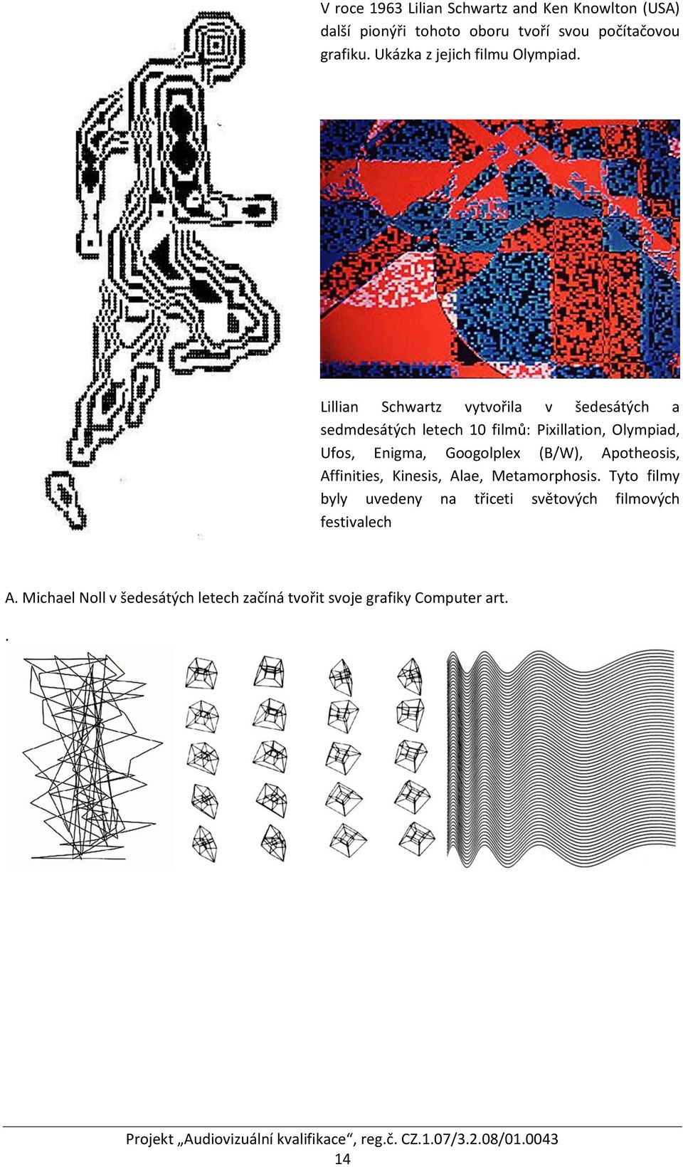 Lillian Schwartz vytvořila v šedesátých a sedmdesátých letech 10 filmů: Pixillation, Olympiad, Ufos, Enigma,