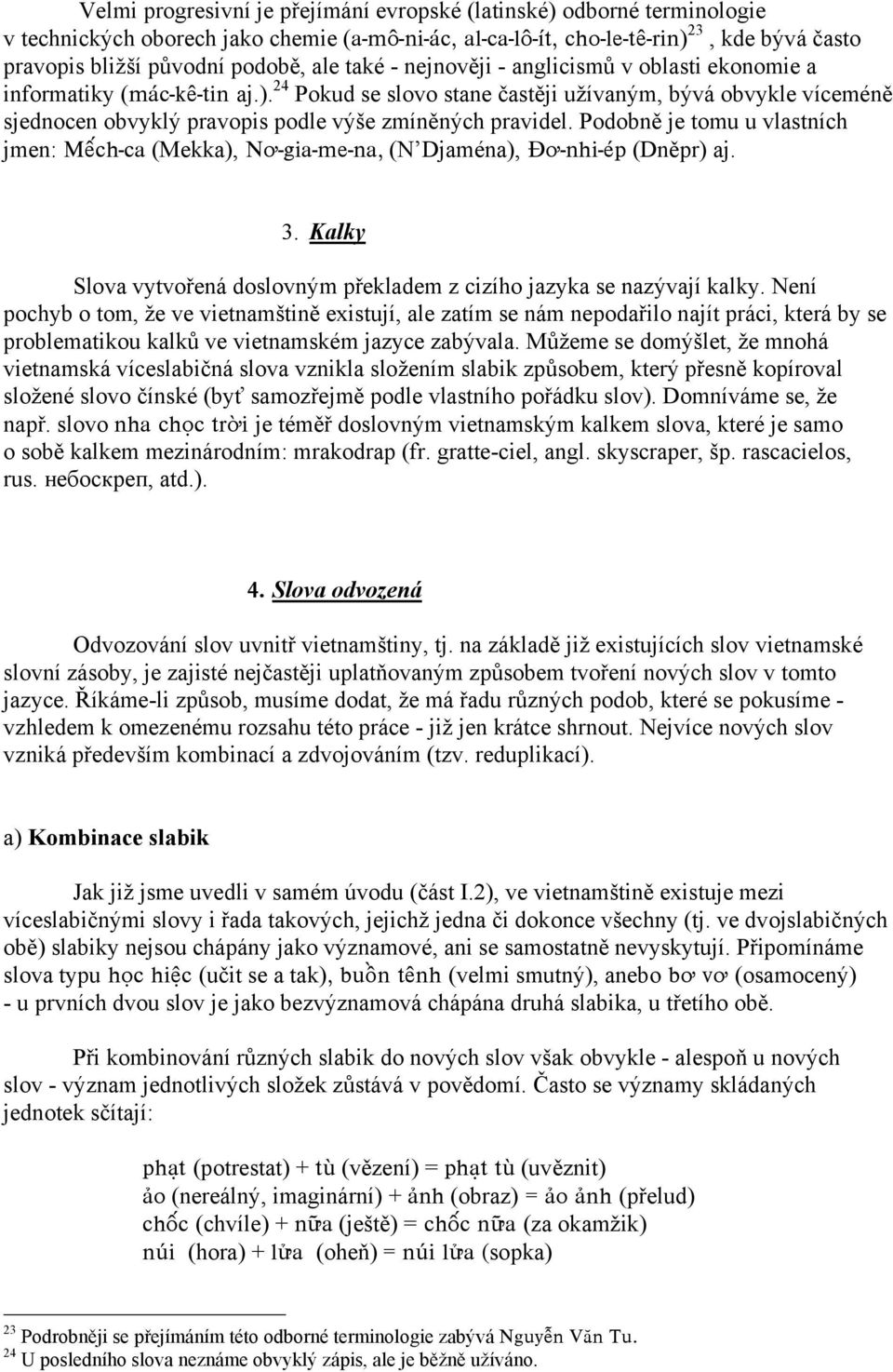 24 Pokud se slovo stane častěji užívaným, bývá obvykle víceméně sjednocen obvyklý pravopis podle výše zmíněných pravidel.