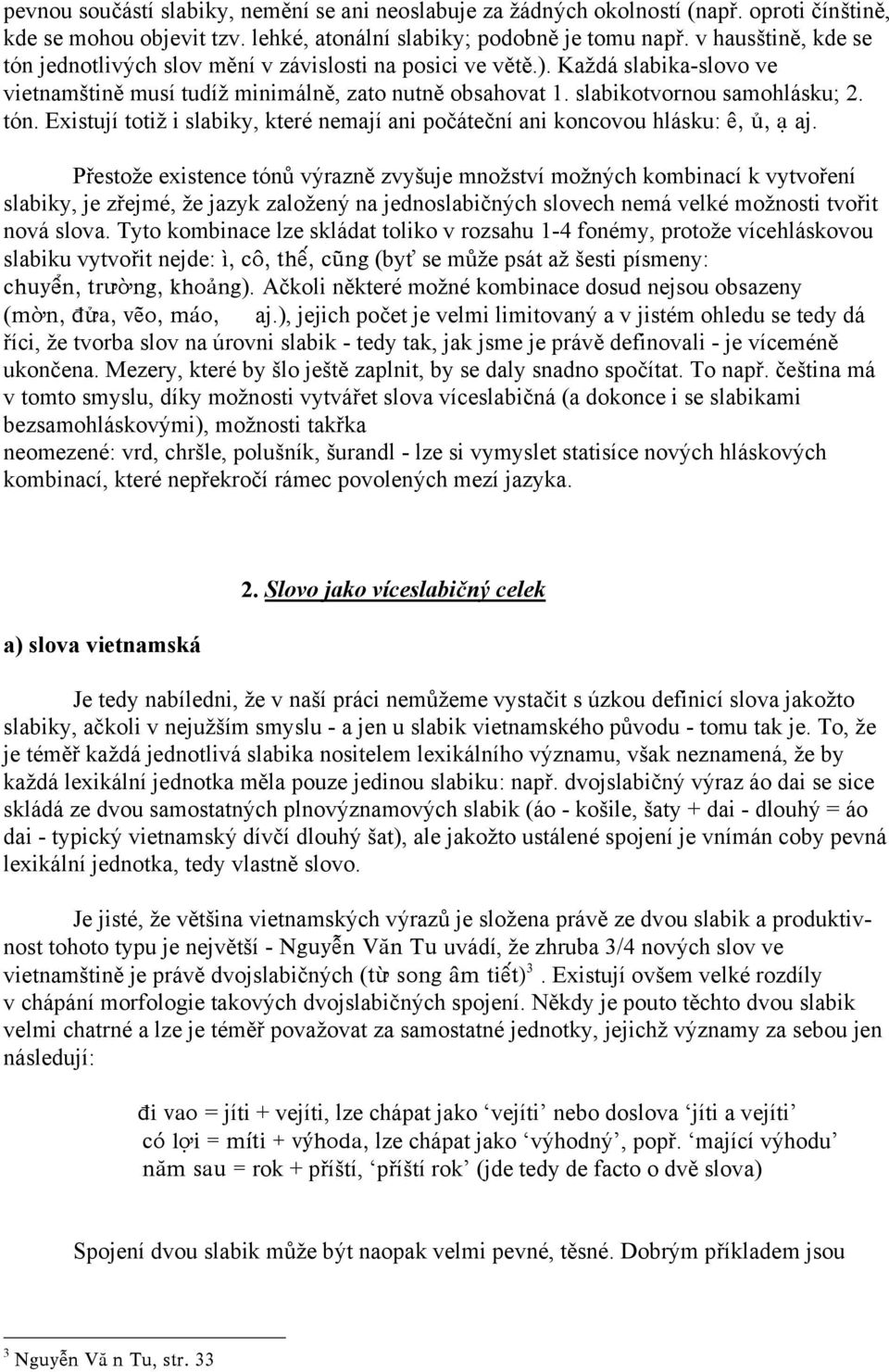 Přestože existence tónů výrazně zvyšuje množství možných kombinací k vytvoření slabiky, je zřejmé, že jazyk založený na jednoslabičných slovech nemá velké možnosti tvořit nová slova.