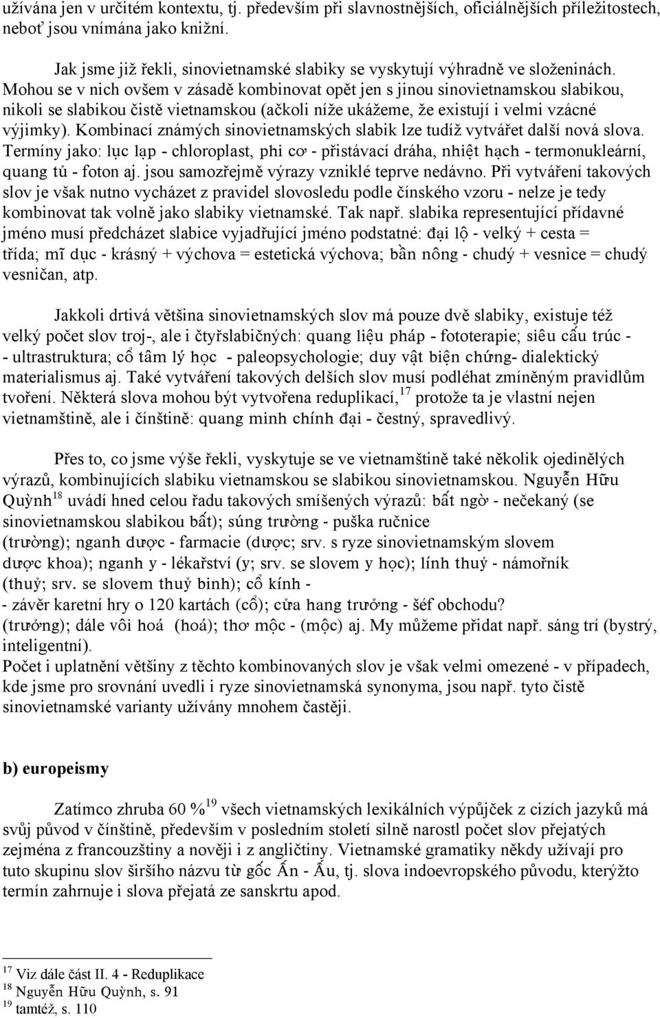 Mohou se v nich ovšem v zásadě kombinovat opět jen s jinou sinovietnamskou slabikou, nikoli se slabikou čistě vietnamskou (ačkoli níže ukážeme, že existují i velmi vzácné výjimky).