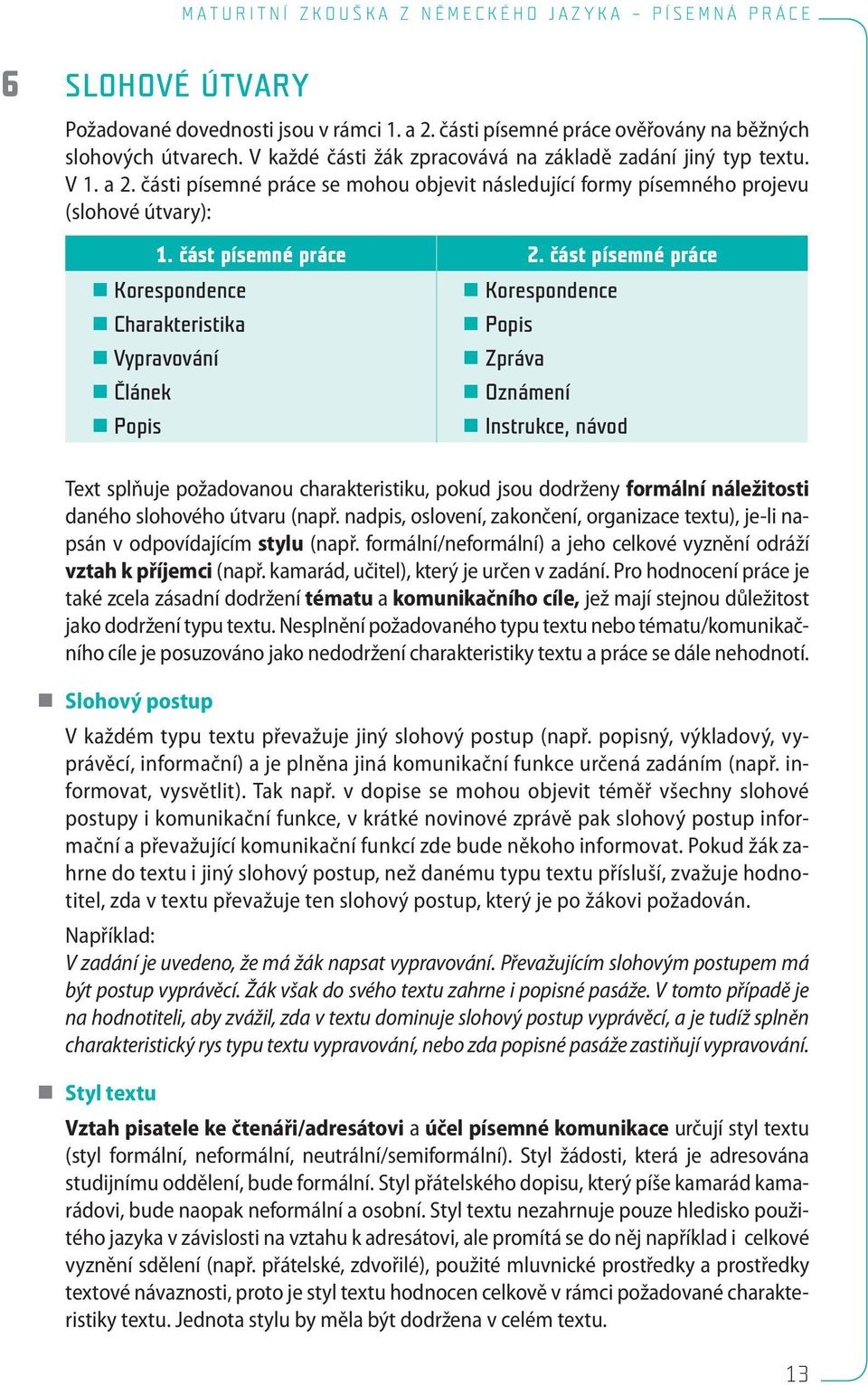 část písemné práce Korespondence Korespondence Charakteristika Popis Vypravování Zpráva Článek Oznámení Popis Instrukce, návod Text splňuje požadovanou charakteristiku, pokud jsou dodrženy formální