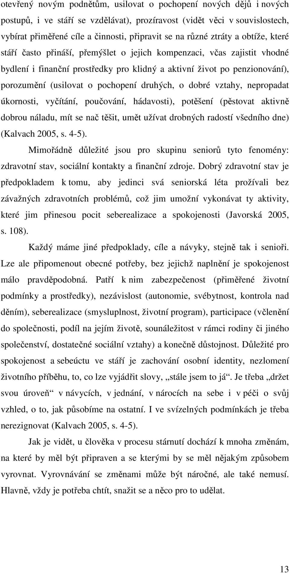 pochopení druhých, o dobré vztahy, nepropadat úkornosti, vyčítání, poučování, hádavosti), potěšení (pěstovat aktivně dobrou náladu, mít se nač těšit, umět užívat drobných radostí všedního dne)