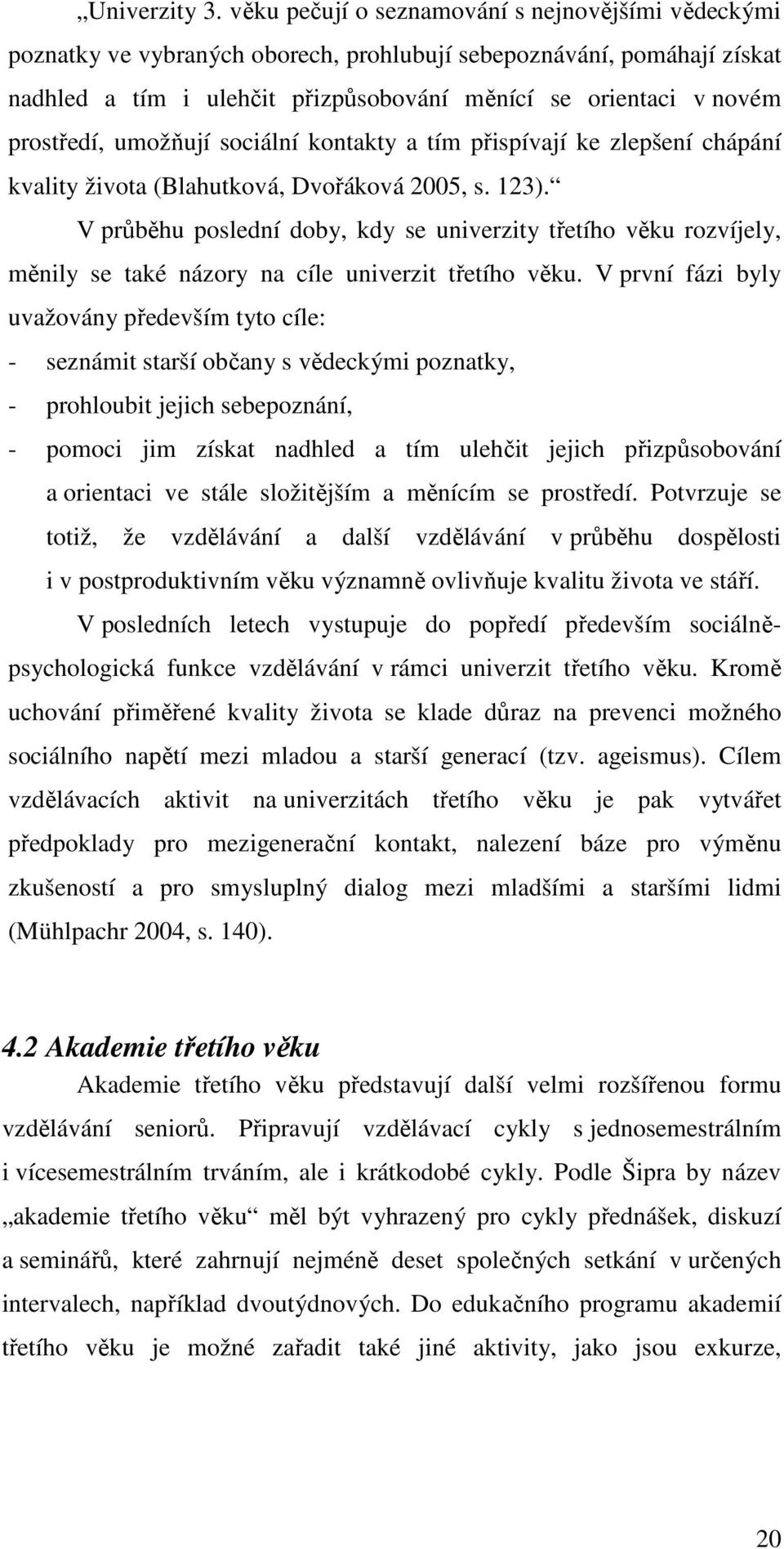 prostředí, umožňují sociální kontakty a tím přispívají ke zlepšení chápání kvality života (Blahutková, Dvořáková 2005, s. 123).