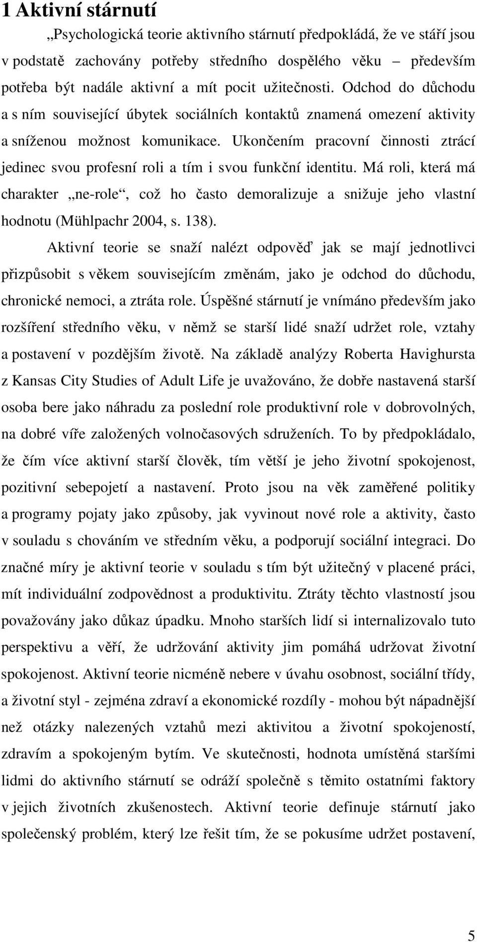 Ukončením pracovní činnosti ztrácí jedinec svou profesní roli a tím i svou funkční identitu.