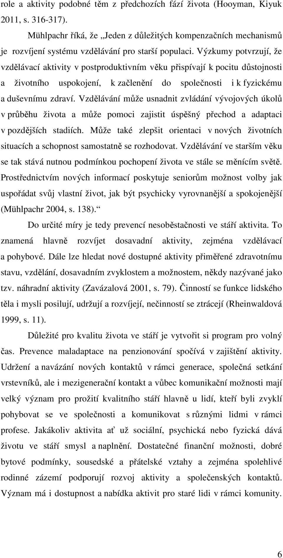 Výzkumy potvrzují, že vzdělávací aktivity v postproduktivním věku přispívají k pocitu důstojnosti a životního uspokojení, k začlenění do společnosti i k fyzickému a duševnímu zdraví.