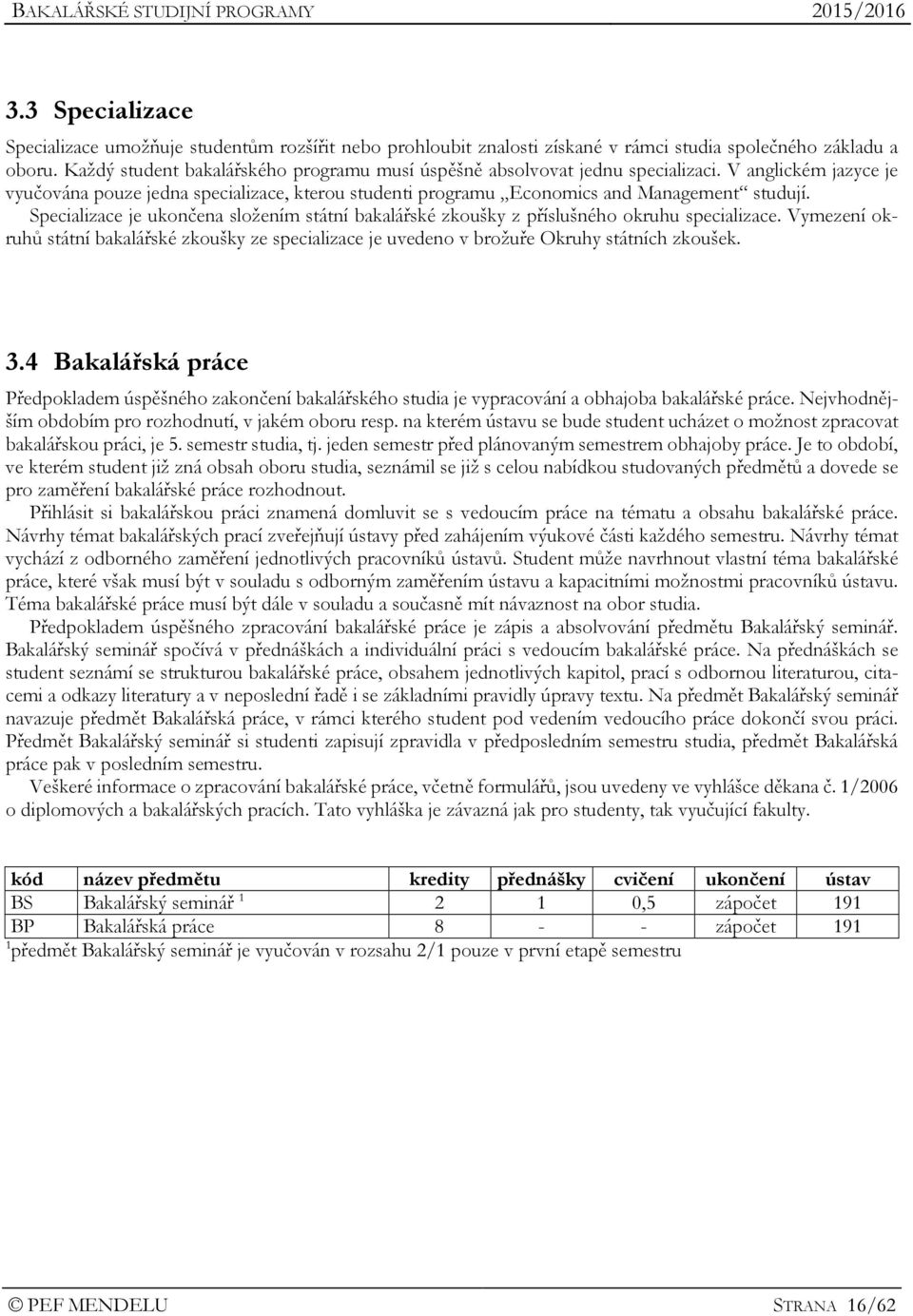 Specializace je ukončena složením státní bakalářské zkoušky z příslušného okruhu specializace. Vymezení okruhů státní bakalářské zkoušky ze specializace je uvedeno v brožuře Okruhy státních zkoušek.