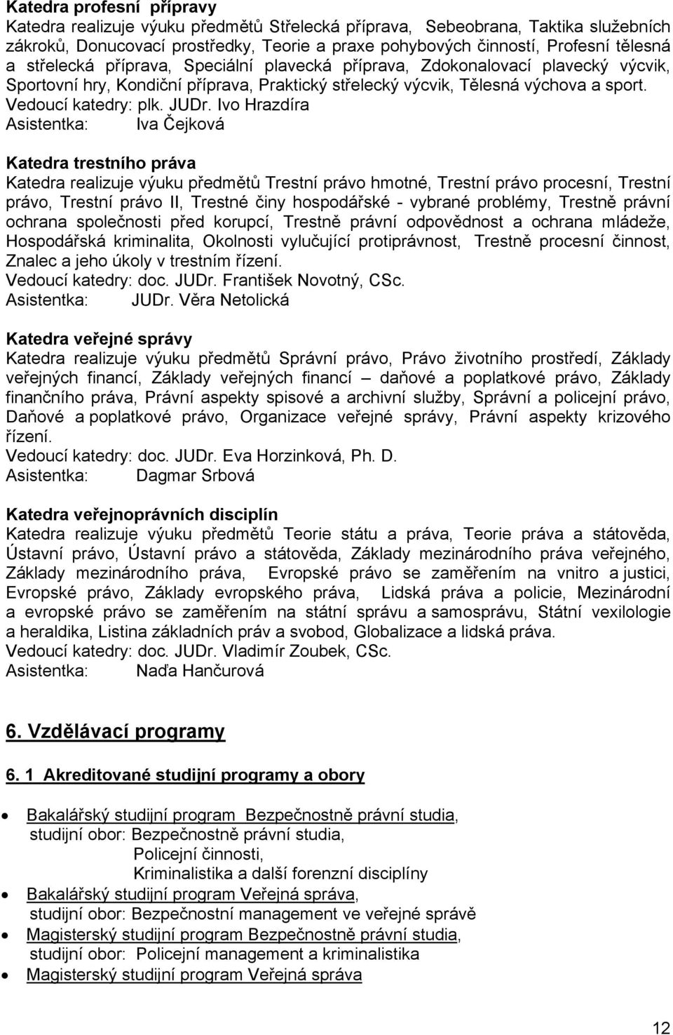 Ivo Hrazdíra Asistentka: Iva Čejková Katedra trestního práva Katedra realizuje výuku předmětů Trestní právo hmotné, Trestní právo procesní, Trestní právo, Trestní právo II, Trestné činy hospodářské -