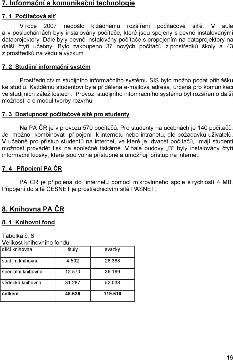 Bylo zakoupeno 37 nových počítačů z prostředků školy a 43 z prostředků na vědu a výzkum. 7.