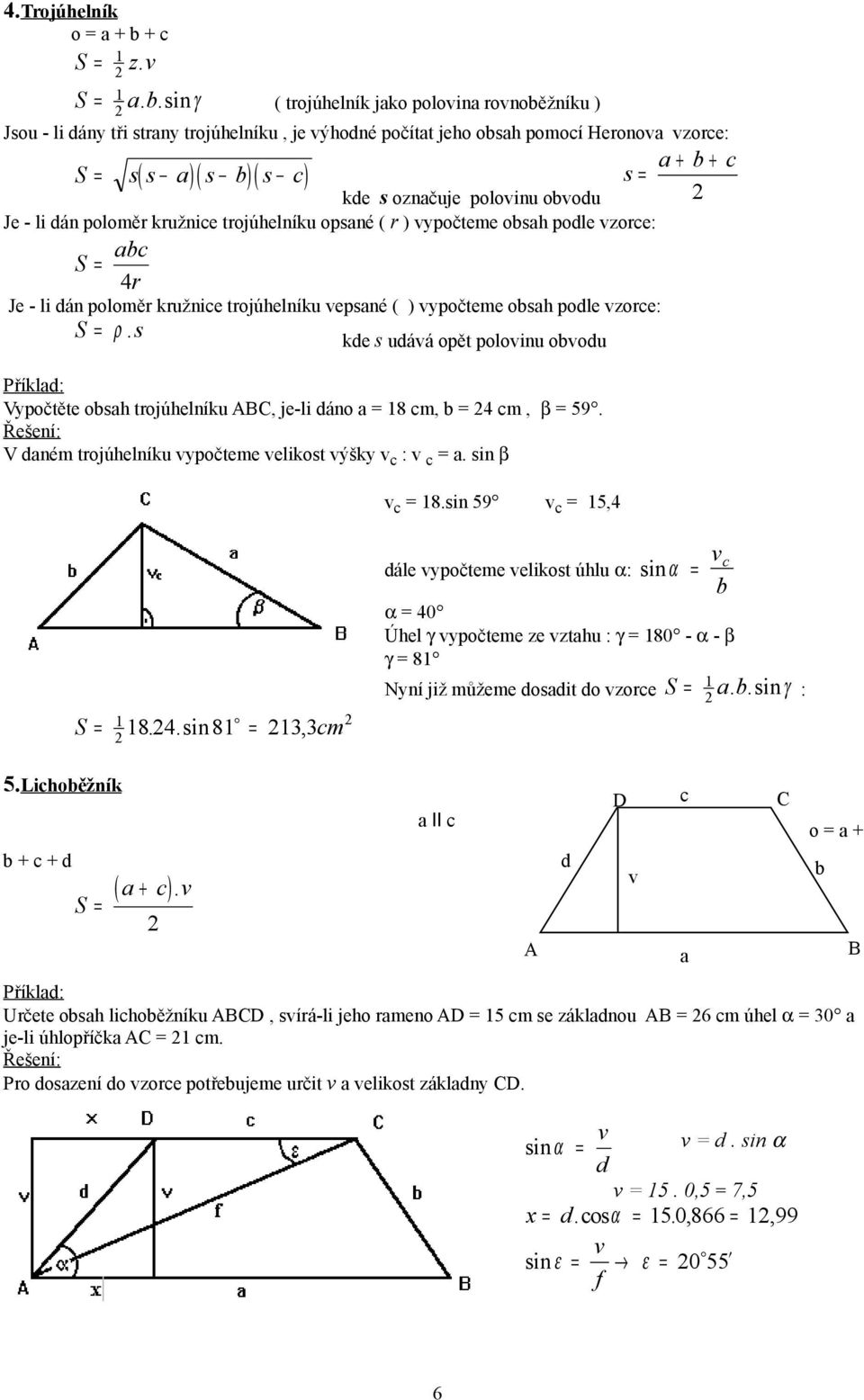 sin γ ( trojúhelník jako polovina rovnoběžníku ) Jsou - li dány tři strany trojúhelníku, je výhodné počítat jeho obsah pomocí Heronova vzorce: a + b + c s( s a) ( s b) ( s c) s = kde s označuje