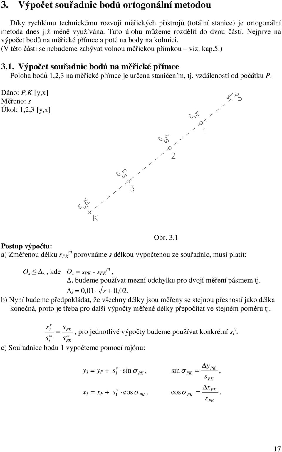 Výpočet souřadnic bodů na měřické přímce Poloha bodů 1,,3 na měřické přímce je určena staničením, tj. vzdáleností od počátku P. Dáno: P,K [y,x] Měřeno: s Úkol: 1,,3 [y,x] Obr. 3.
