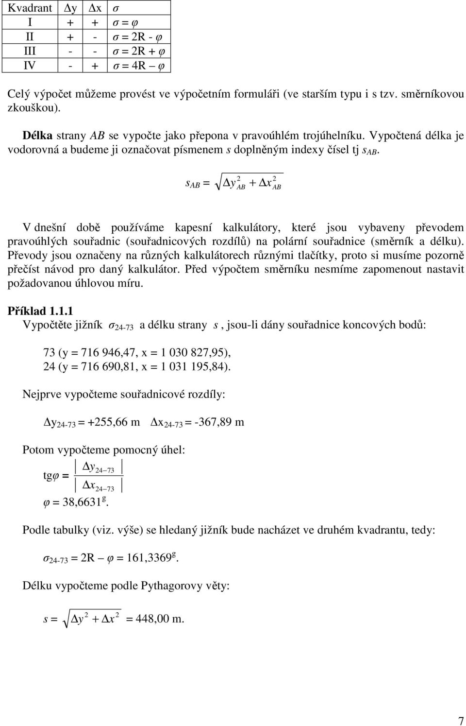 s AB = y + AB x AB V dnešní době používáme kapesní kalkulátory, které jsou vybaveny převodem pravoúhlých souřadnic (souřadnicových rozdílů) na polární souřadnice (směrník a délku).