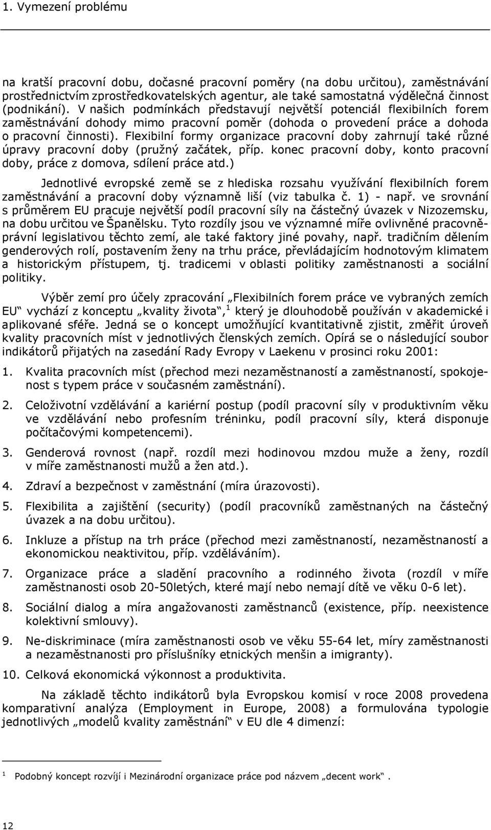 Flexibilní formy organizace pracovní doby zahrnují také různé úpravy pracovní doby (pružný začátek, příp. konec pracovní doby, konto pracovní doby, práce z domova, sdílení práce atd.