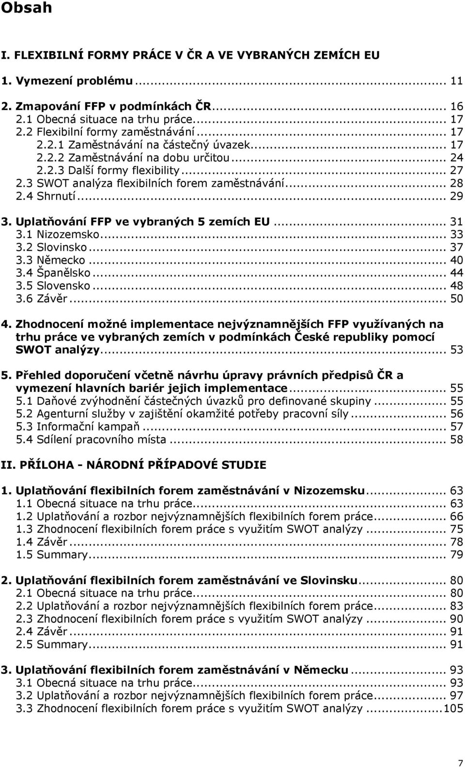 3 SWOT analýza flexibilních forem zaměstnávání... 28 2.4 Shrnutí... 29 3. Uplatňování FFP ve vybraných 5 zemích EU... 31 3.1 Nizozemsko... 33 3.2 Slovinsko... 37 3.3 Německo... 40 3.4 Španělsko... 44 3.