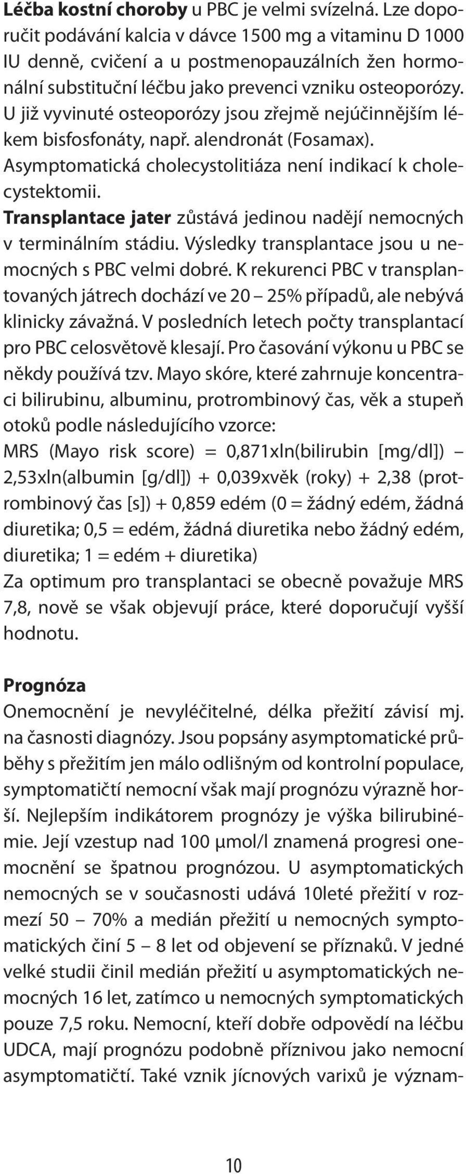 U již vyvinuté osteoporózy jsou zřejmě nejúčinnějším lékem bisfosfonáty, např. alendronát (Fosamax). Asymptomatická cholecystolitiáza není indikací k cholecystektomii.