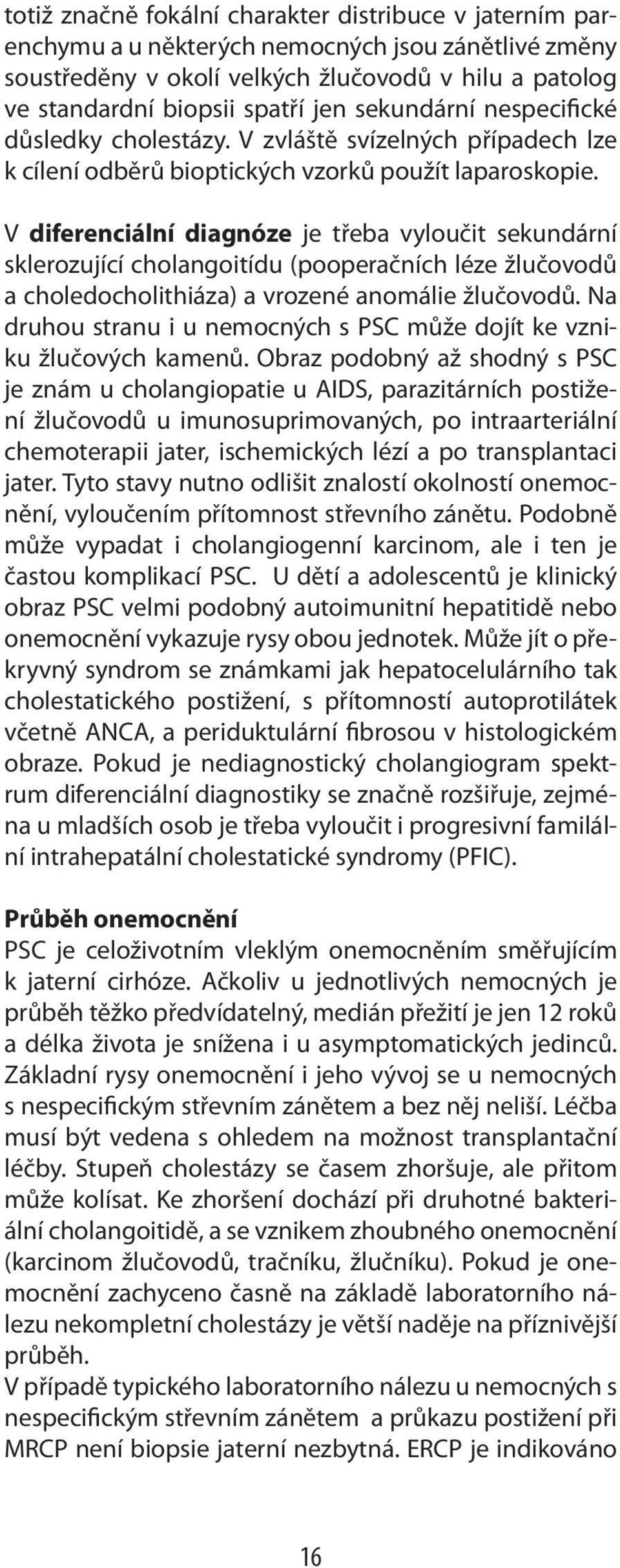 V diferenciální diagnóze je třeba vyloučit sekundární sklerozující cholangoitídu (pooperačních léze žlučovodů a choledocholithiáza) a vrozené anomálie žlučovodů.