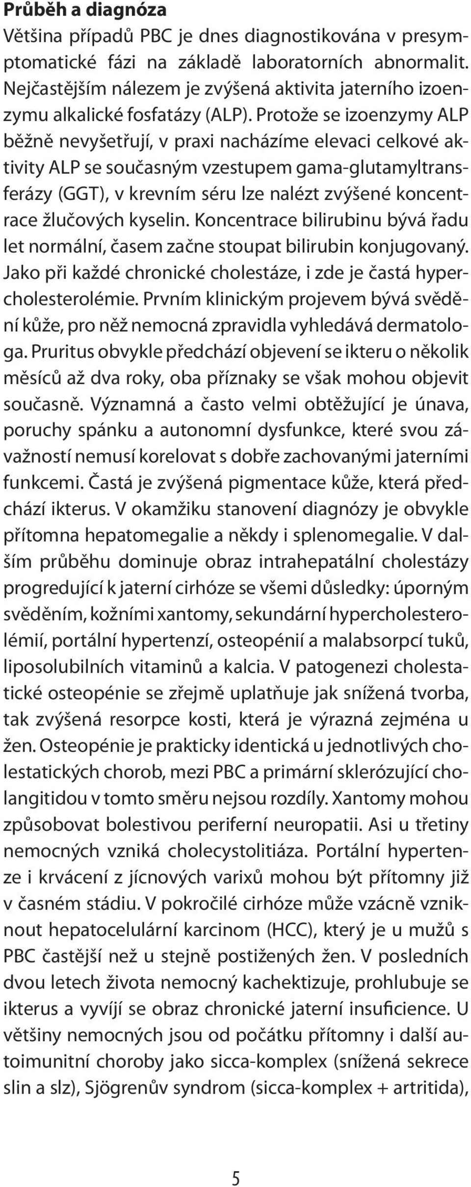 Protože se izoenzymy ALP běžně nevyšetřují, v praxi nacházíme elevaci celkové aktivity ALP se současným vzestupem gama-glutamyltransferázy (GGT), v krevním séru lze nalézt zvýšené koncentrace