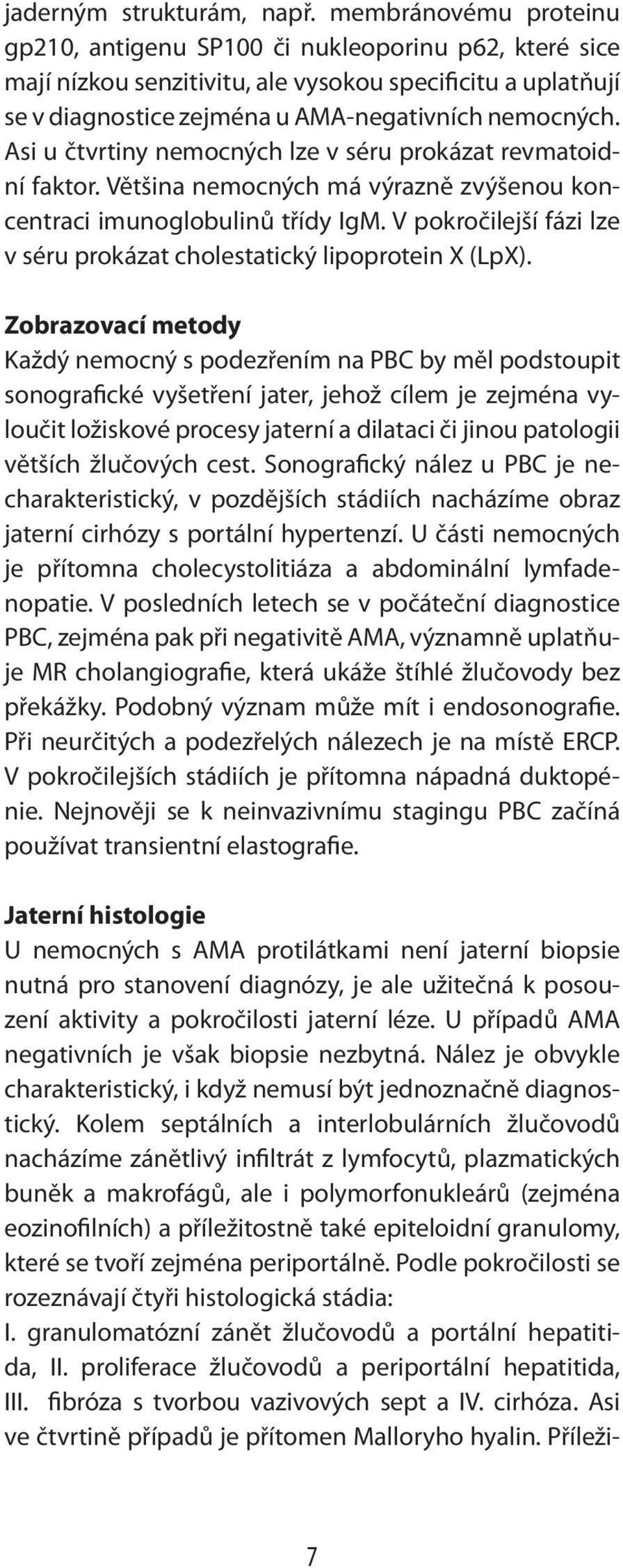 Asi u čtvrtiny nemocných lze v séru prokázat revmatoidní faktor. Většina nemocných má výrazně zvýšenou koncentraci imunoglobulinů třídy IgM.