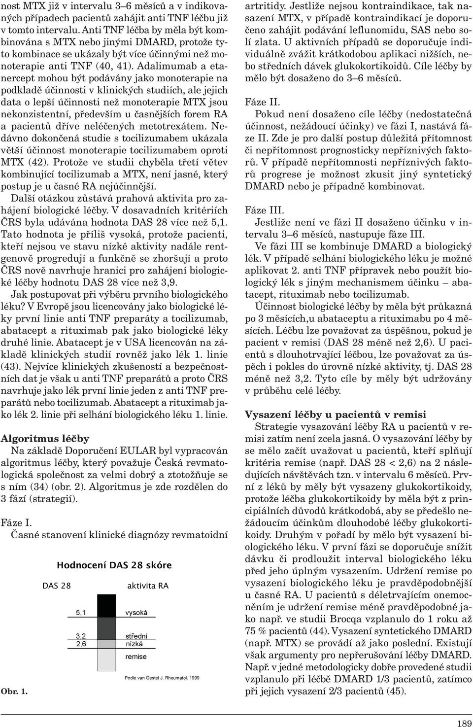 Adalimumab a etanercept mohou být podávány jako monoterapie na podkladě účinnosti v klinických studiích, ale jejich data o lepší účinnosti než monoterapie MTX jsou nekonzistentní, především u