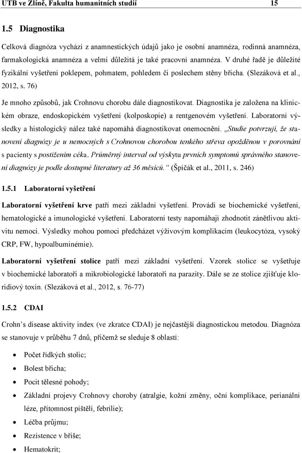 V druhé řadě je důležité fyzikální vyšetření poklepem, pohmatem, pohledem či poslechem stěny břicha. (Slezáková et al., 2012, s. 76) Je mnoho způsobů, jak Crohnovu chorobu dále diagnostikovat.