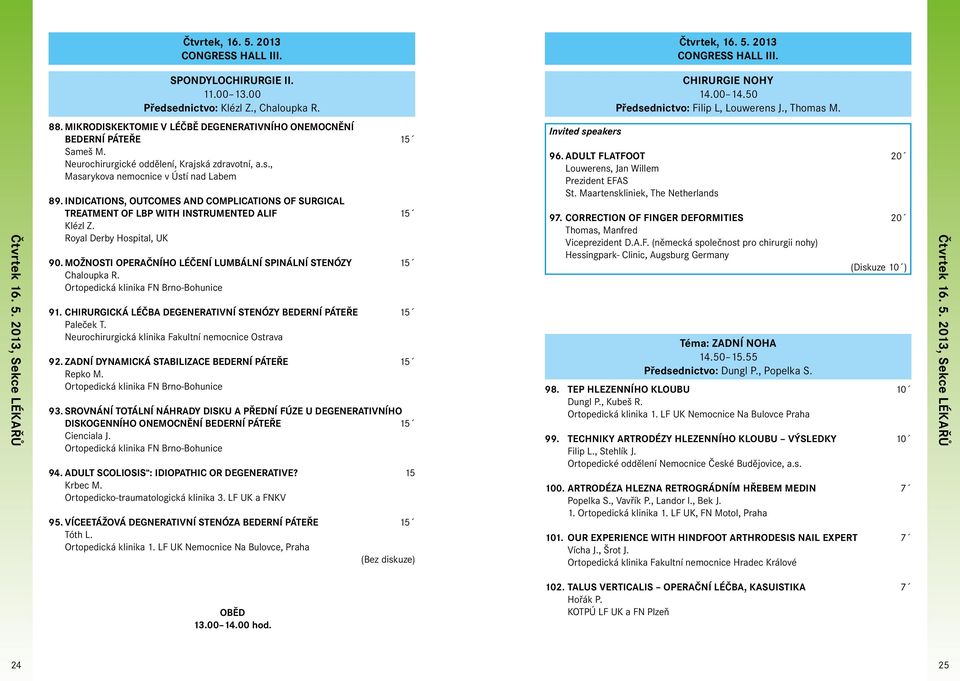 Neurochirurgické oddělení, Krajská zdravotní, a.s., Masarykova nemocnice v Ústí nad Labem 89. INDICATIONS, OUTCOMES AND COMPLICATIONS OF SURGICAL TREATMENT OF LBP WITH INSTRUMENTED ALIF 15 Klézl Z.