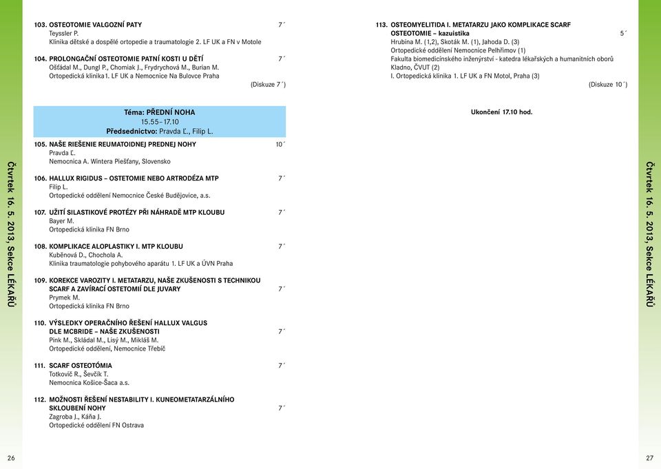 (1,2), Skoták M. (1), Jahoda D. (3) Ortopedické oddělení Nemocnice Pelhřimov (1) Fakulta biomedicínského inženýrství - katedra lékařských a humanitních oborů Kladno, ČVUT (2) I. Ortopedická klinika 1.