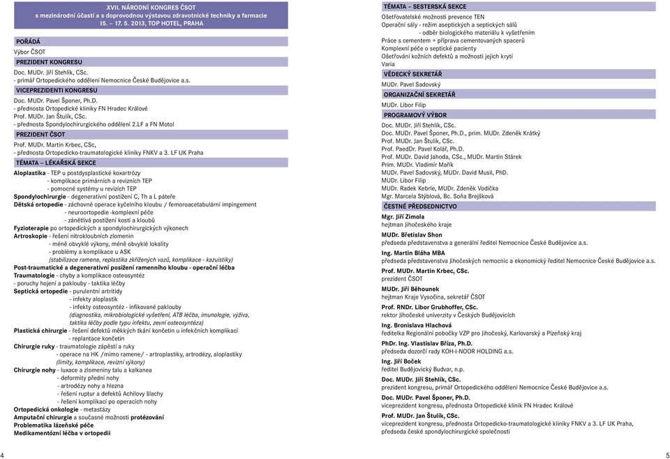 - přednosta Spondylochirurgického oddělení 2.LF a FN Motol PREZIDENT ČSOT Prof. MUDr. Martin Krbec, CSc, - přednosta Ortopedicko-traumatologické kliniky FNKV a 3.