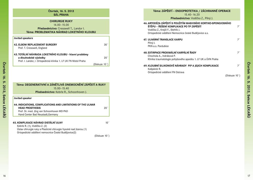 Ortopedické oddělení Nemocnice české Budějovice a.s. Invited speakers 42. ELBOW REPLACEMENT SURGERy 30 Prof. T. Cresswell, England 47. ULNÁRNÍ TRANSLACE KARPU 7 Pilný J. PKN a.s. Pardubice Čtvrtek 16.