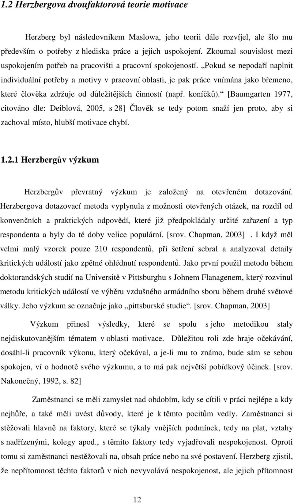 Pokud se nepodaří naplnit individuální potřeby a motivy v pracovní oblasti, je pak práce vnímána jako břemeno, které člověka zdržuje od důležitějších činností (např. koníčků).