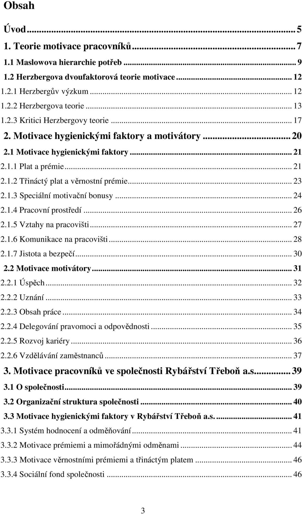 .. 23 2.1.3 Speciální motivační bonusy... 24 2.1.4 Pracovní prostředí... 26 2.1.5 Vztahy na pracovišti... 27 2.1.6 Komunikace na pracovišti... 28 2.1.7 Jistota a bezpečí... 30 2.2 Motivace motivátory.