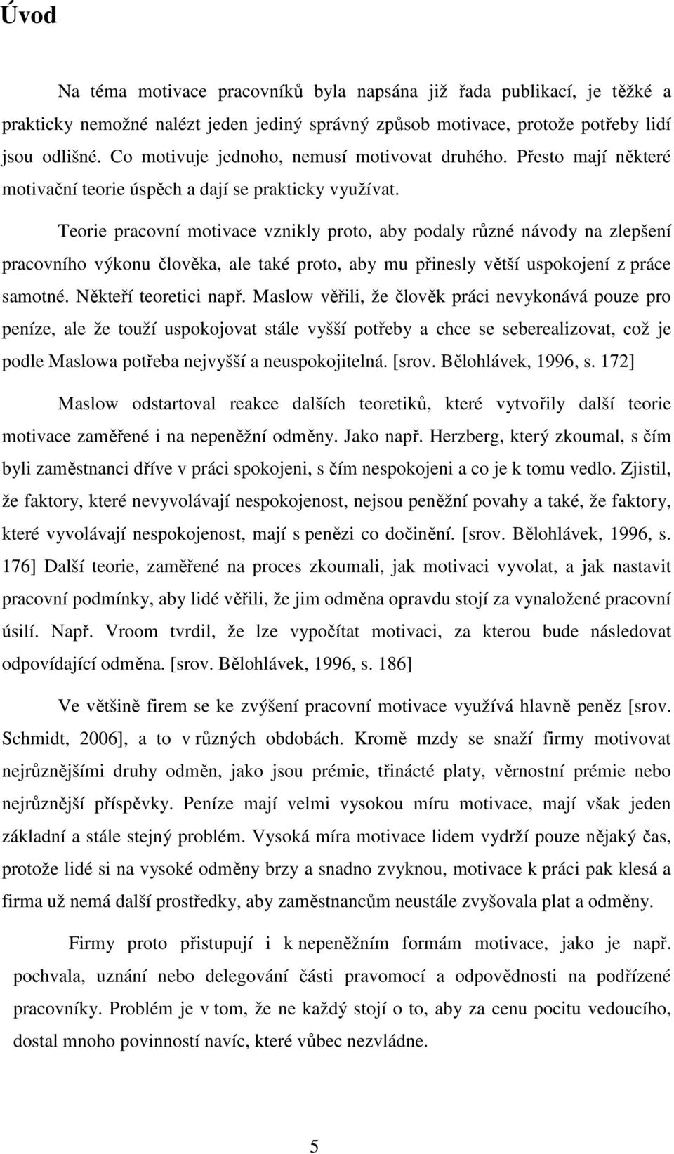 Teorie pracovní motivace vznikly proto, aby podaly různé návody na zlepšení pracovního výkonu člověka, ale také proto, aby mu přinesly větší uspokojení z práce samotné. Někteří teoretici např.