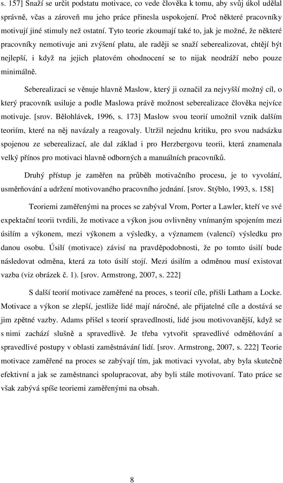 Tyto teorie zkoumají také to, jak je možné, že některé pracovníky nemotivuje ani zvýšení platu, ale raději se snaží seberealizovat, chtějí být nejlepší, i když na jejich platovém ohodnocení se to