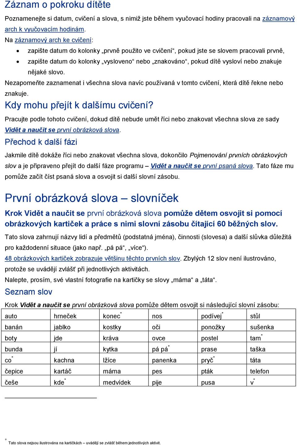 znakuje nějaké slovo. Nezapomeňte zaznamenat i všechna slova navíc používaná v tomto cvičení, která dítě řekne nebo znakuje. Kdy mohu přejít k dalšímu cvičení?