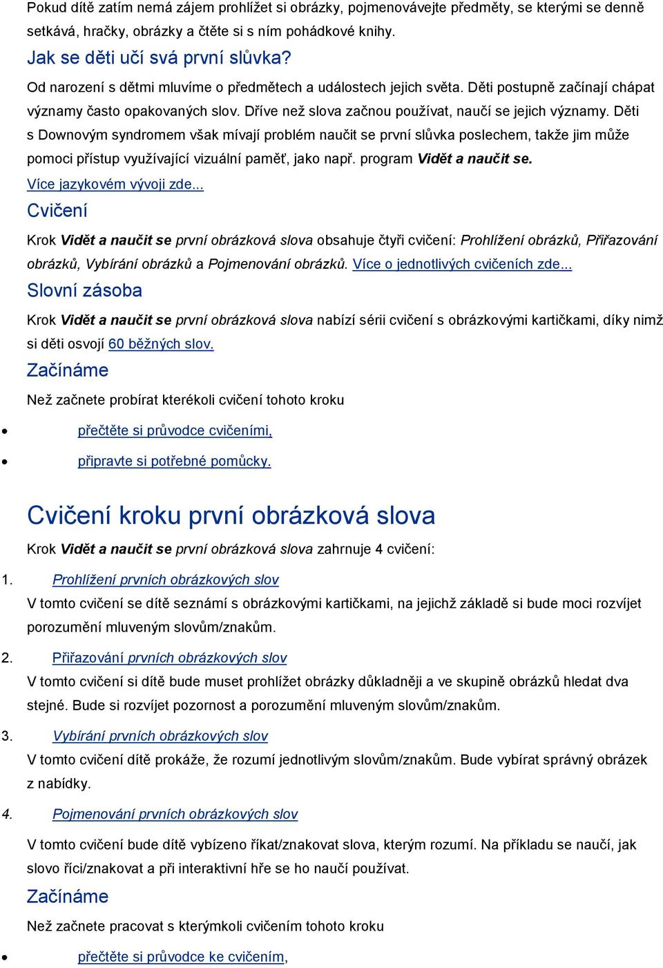 Děti s Downovým syndromem však mívají problém naučit se první slůvka poslechem, takže jim může pomoci přístup využívající vizuální paměť, jako např. program Vidět a naučit se.