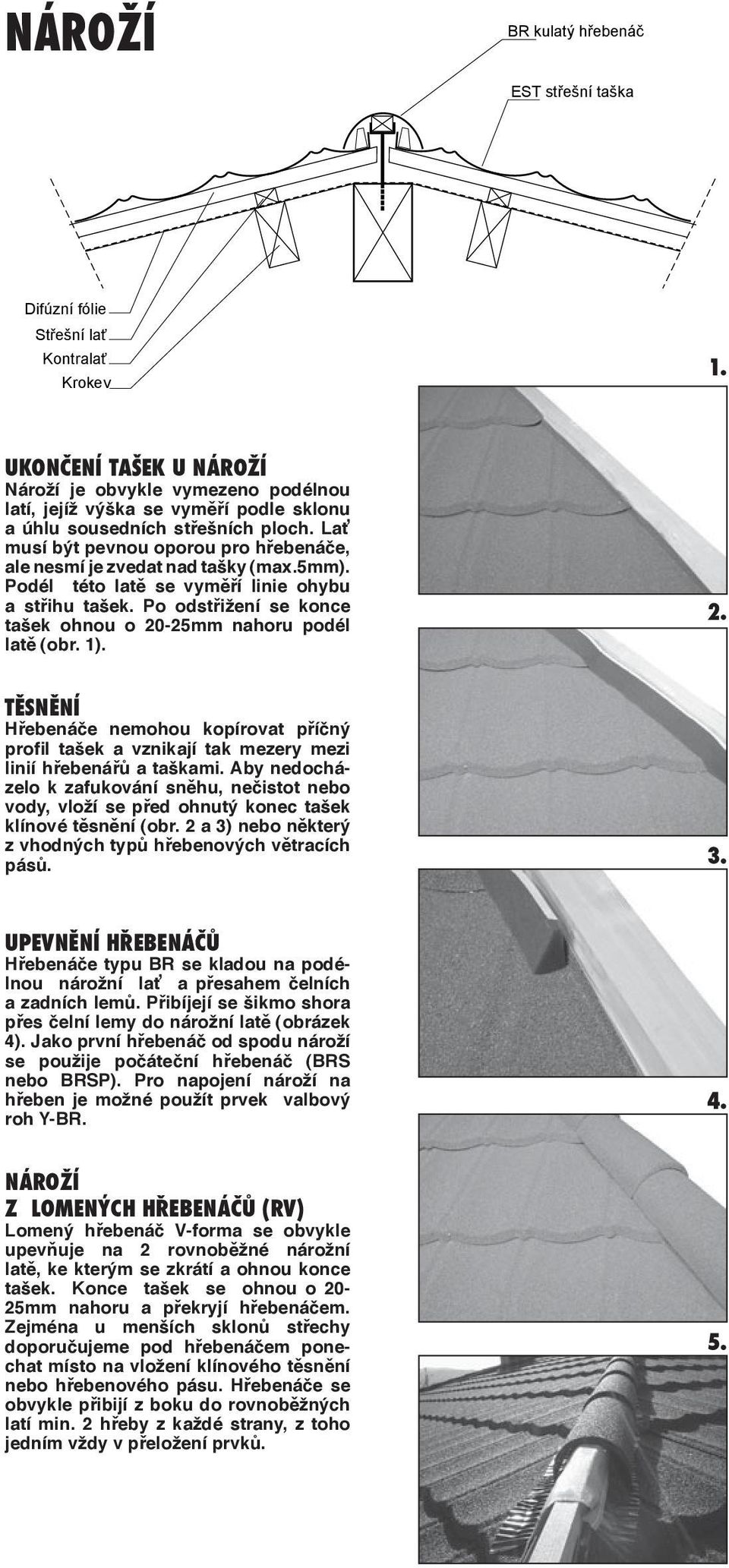 Po odstřižení se konce tašek ohnou o 20-25mm nahoru podél latě (obr. 1). TĚSNĚNÍ Hřebenáče nemohou kopírovat příčný profil tašek a vznikají tak mezery mezi linií hřebenářů a taškami.