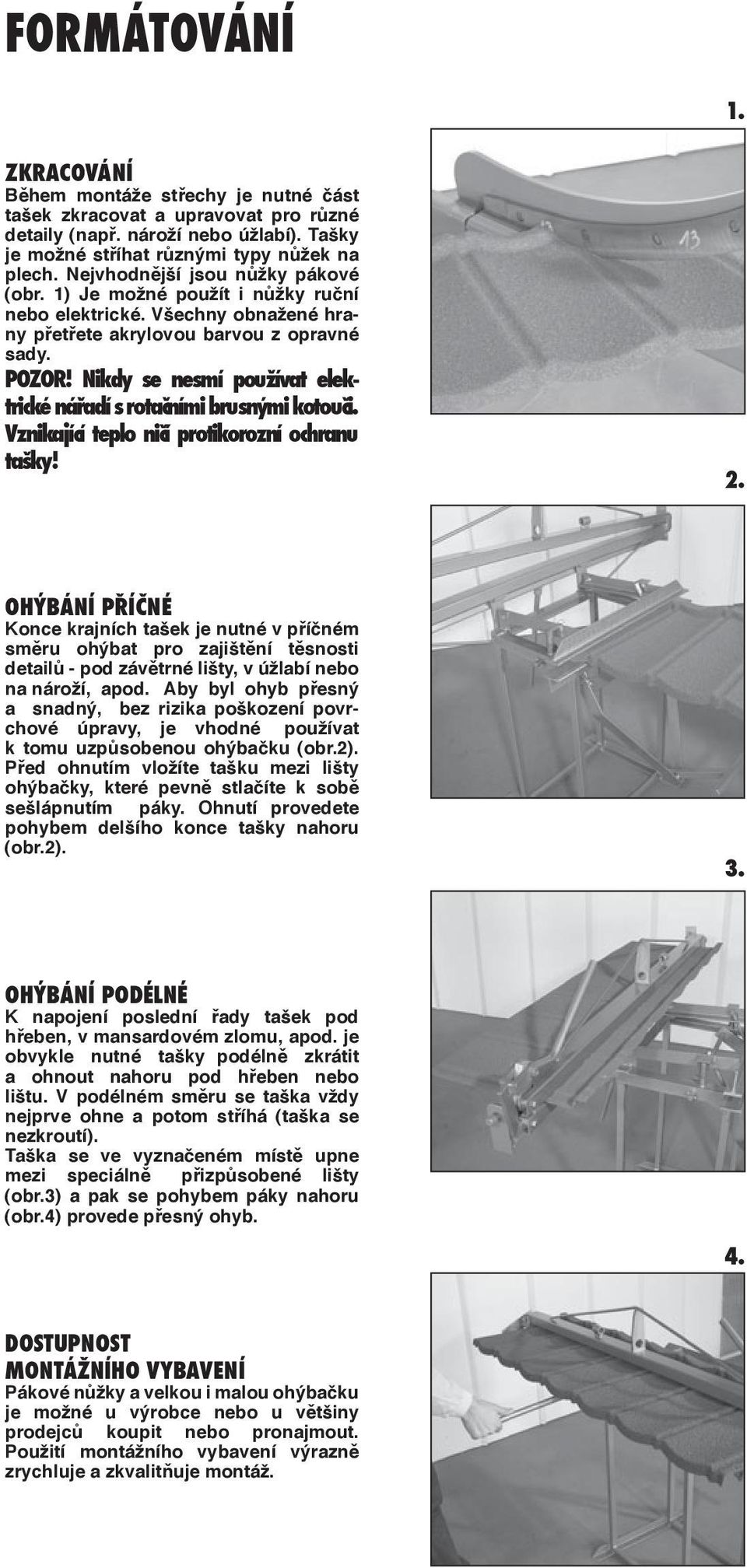 Nikdy se nesmí používat elektrické nářadí s rotačními brusnými kotouči. Vznikající teplo ničí protikorozní ochranu tašky!