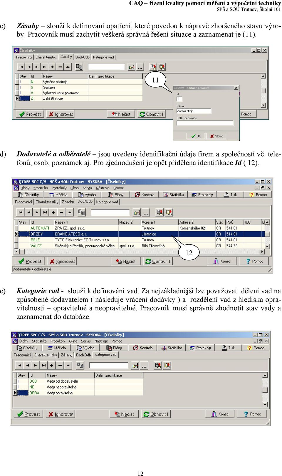 11 d) Dodavatelé a odběratelé jsou uvedeny identifikační údaje firem a společností vč. telefonů, osob, poznámek aj.