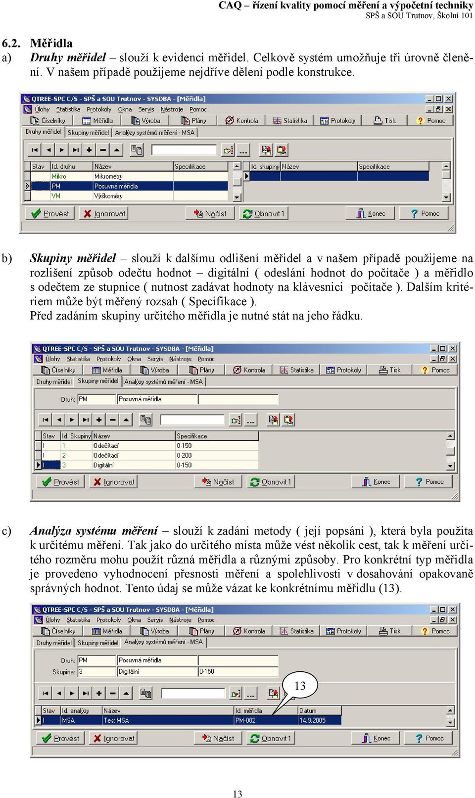 zadávat hodnoty na klávesnici počítače ). Dalším kritériem může být měřený rozsah ( Specifikace ). Před zadáním skupiny určitého měřidla je nutné stát na jeho řádku.