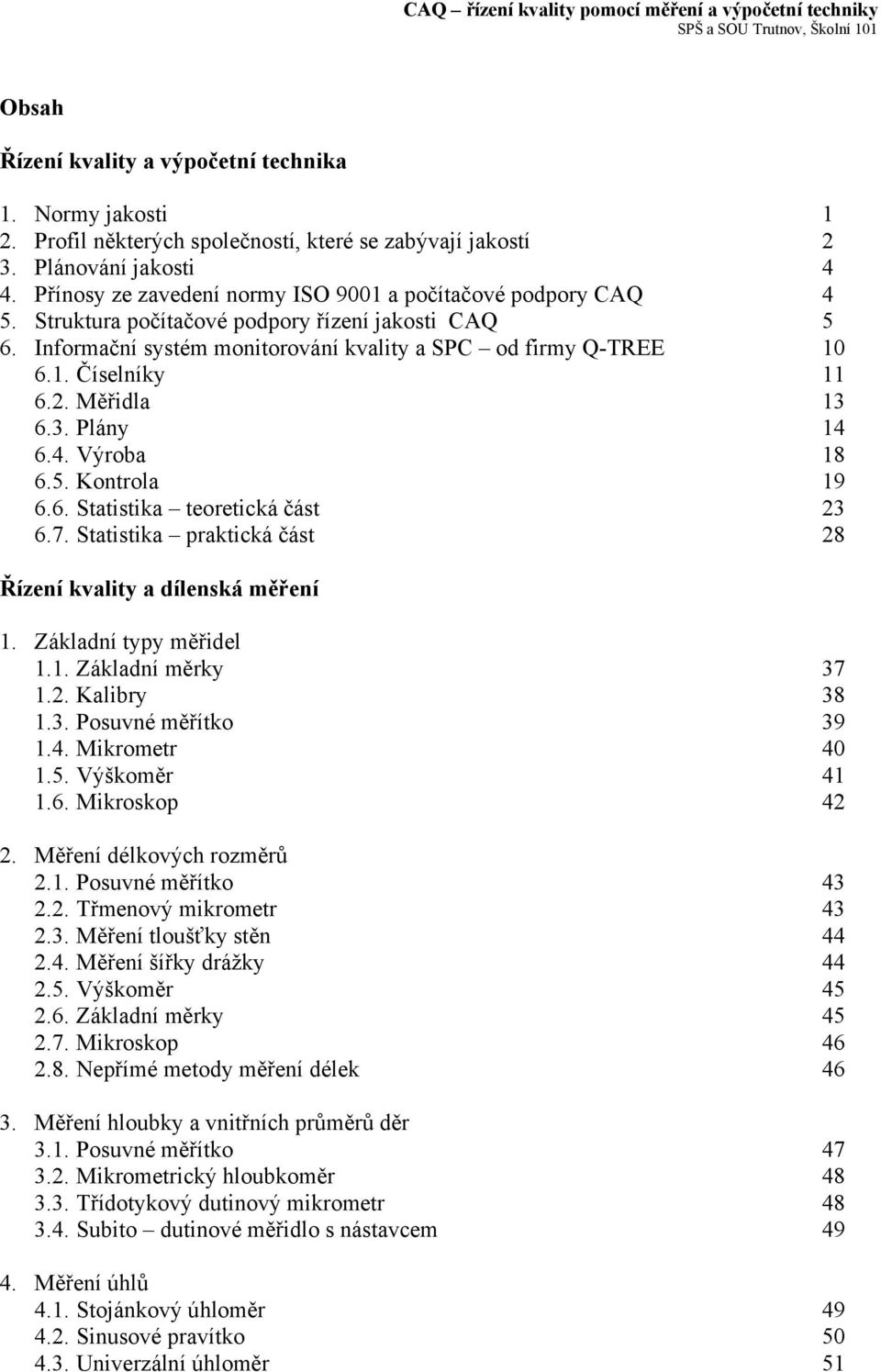 . Měřidla 13 6.3. Plány 14 6.4. Výroba 18 6.5. Kontrola 19 6.6. Statistika teoretická část 3 6.7. Statistika praktická část 8 Řízení kvality a dílenská měření 1. Základní typy měřidel 1.1. Základní měrky 37 1.