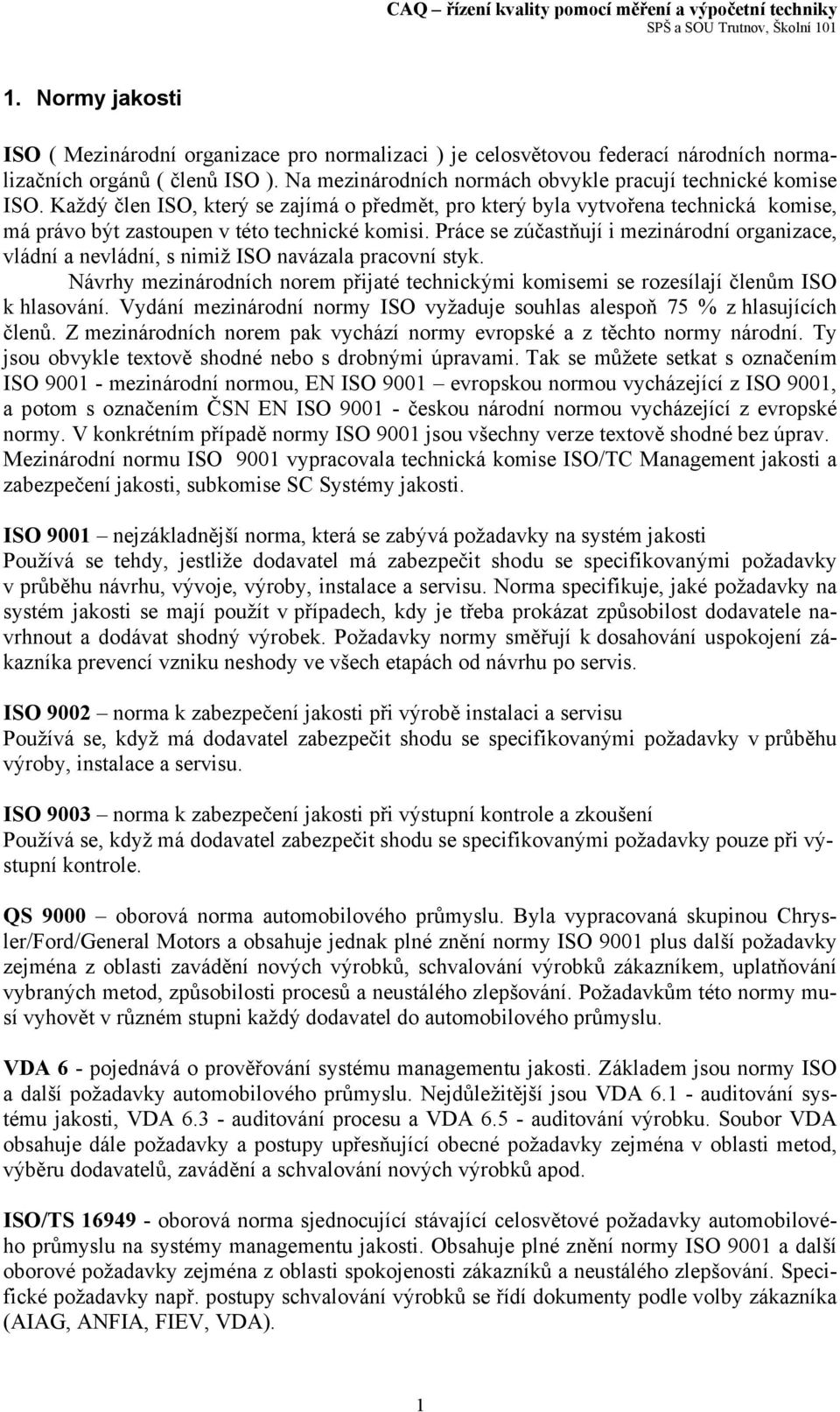 Práce se zúčastňují i mezinárodní organizace, vládní a nevládní, s nimiž ISO navázala pracovní styk. Návrhy mezinárodních norem přijaté technickými komisemi se rozesílají členům ISO k hlasování.