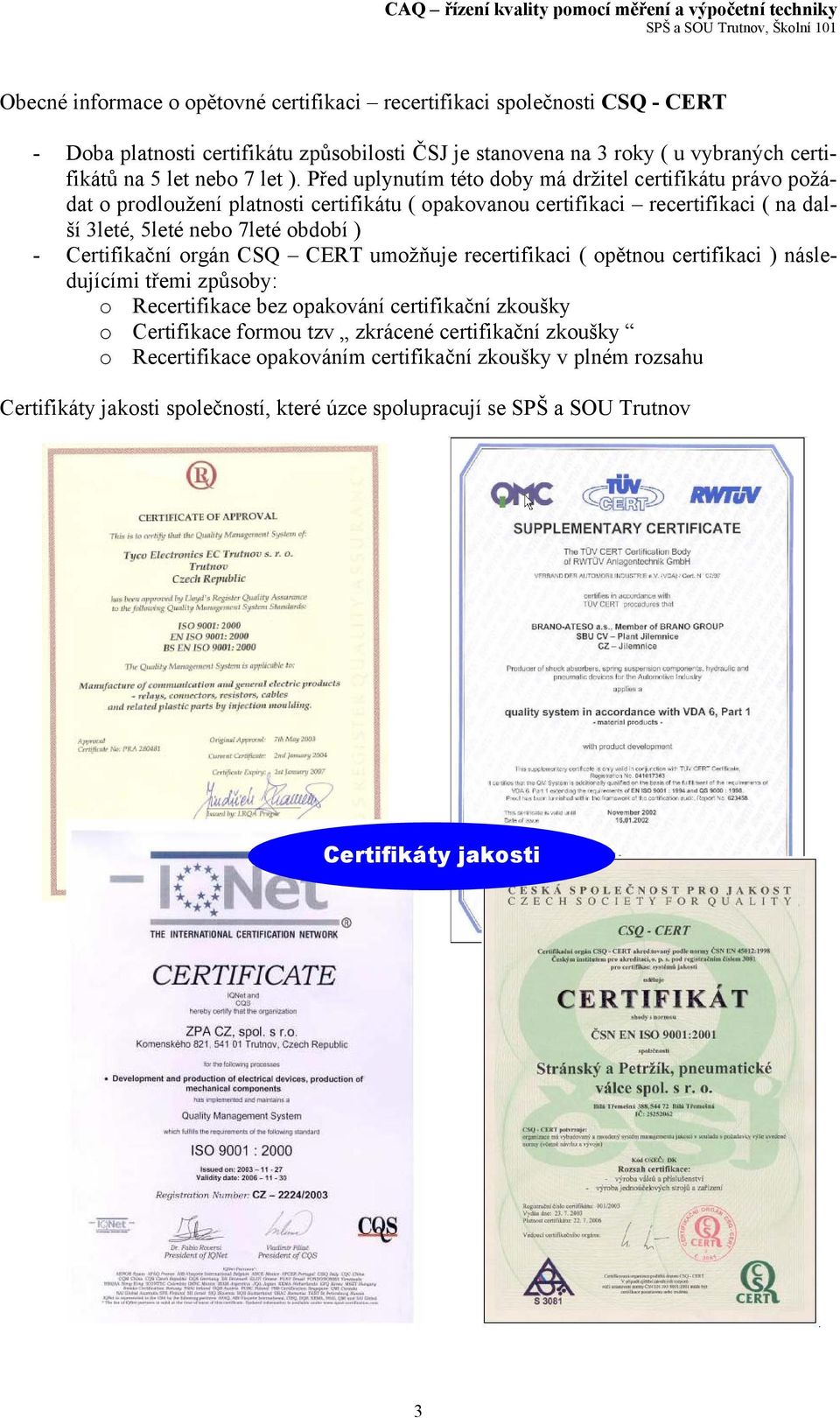 Před uplynutím této doby má držitel certifikátu právo požádat o prodloužení platnosti certifikátu ( opakovanou certifikaci recertifikaci ( na další 3leté, 5leté nebo 7leté období ) -
